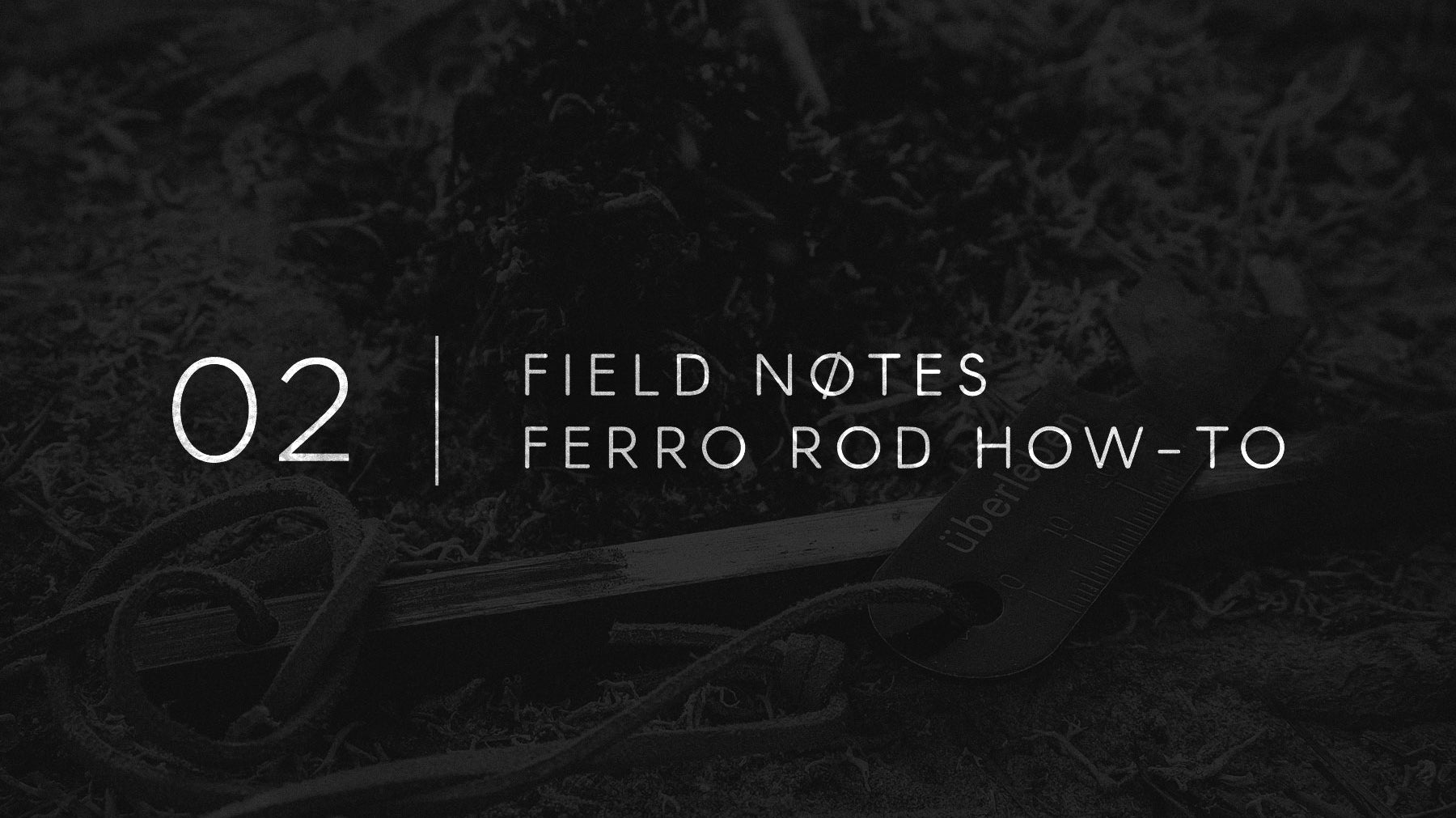 Field Notes 02 - How To Use A Ferro Rod