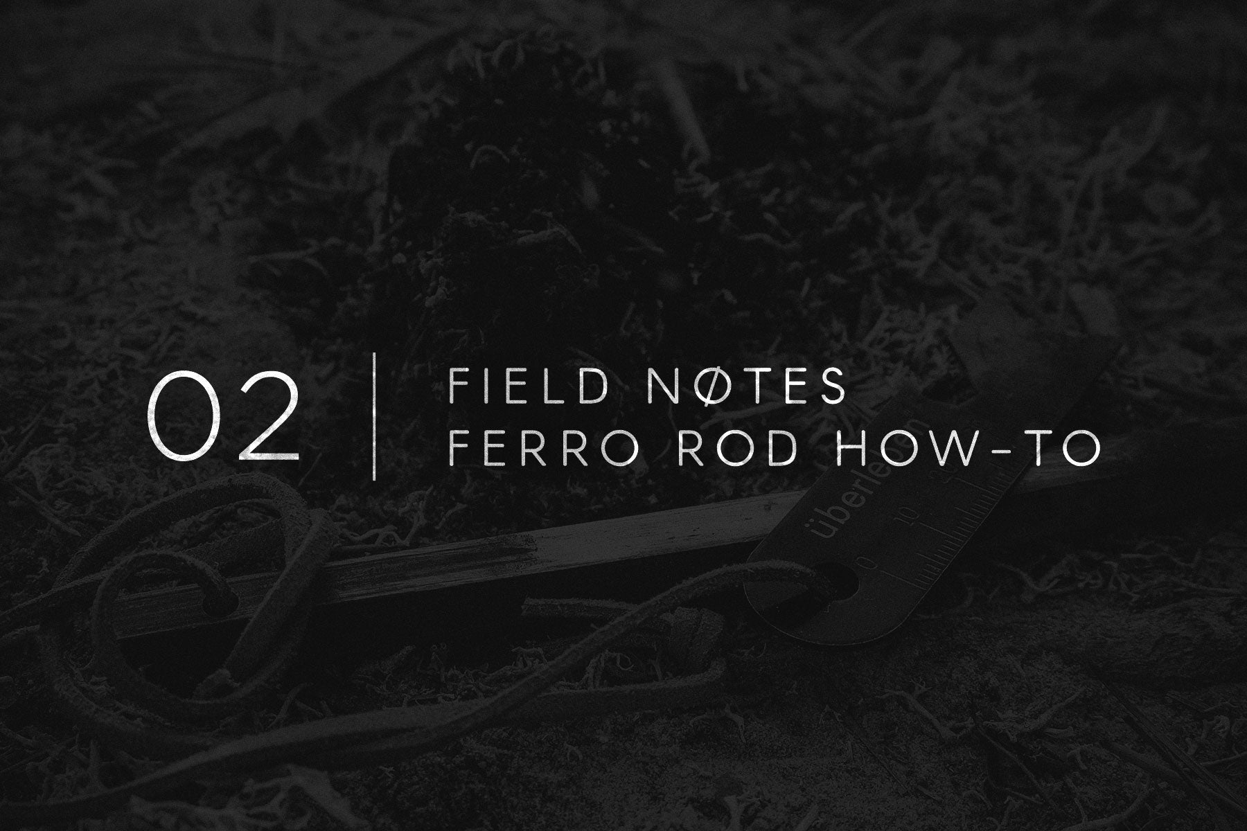 Field Notes 02 - How To Use A Ferro Rod